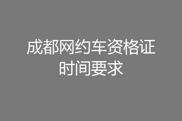 成都网约车资格证时间要求