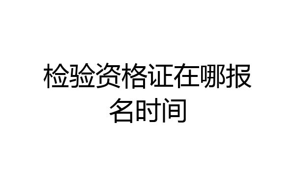 检验资格证在哪报名时间
