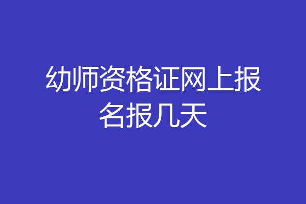 幼师资格证网上报名报几天