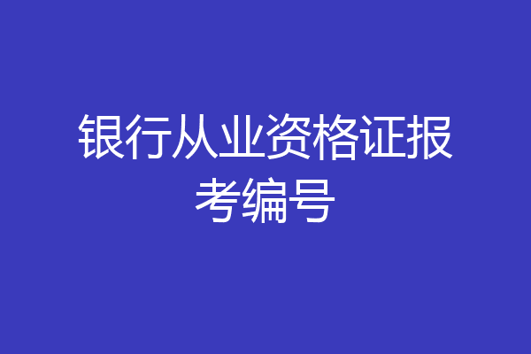 银行从业资格证报考编号