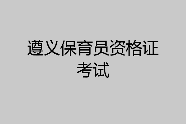 遵义保育员资格证考试