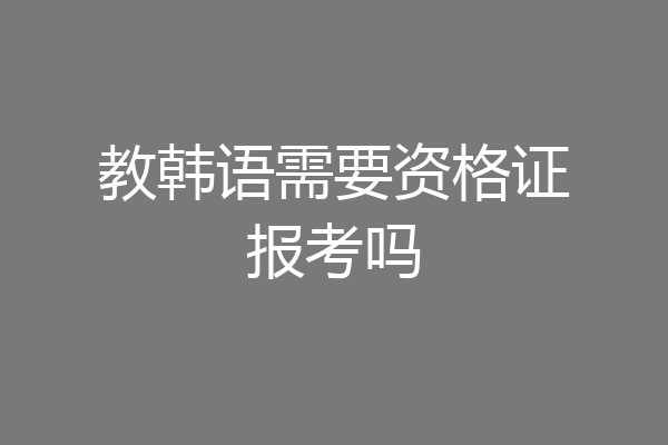教韩语需要资格证报考吗