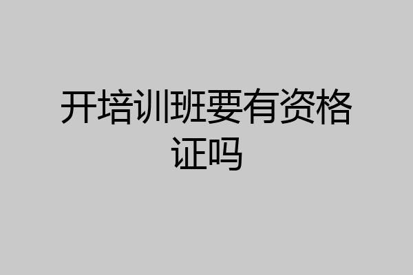 开培训班要有资格证吗