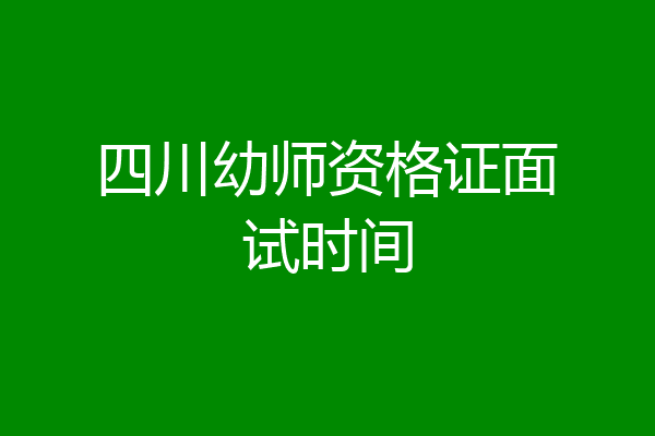 四川幼师资格证面试时间