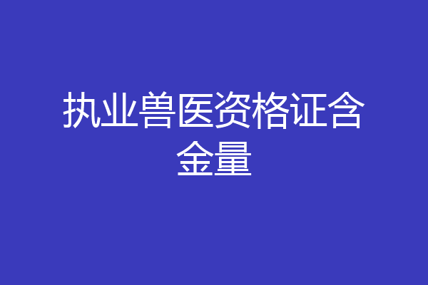 执业兽医资格证含金量