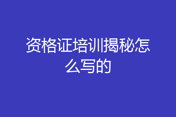 资格证培训揭秘怎么写的