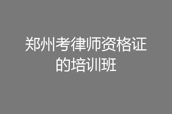 郑州考律师资格证的培训班