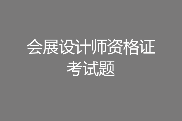 会展设计师资格证考试题
