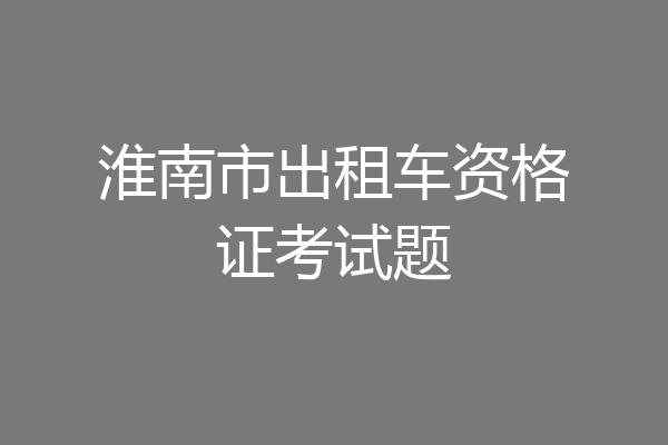 淮南市出租车资格证考试题