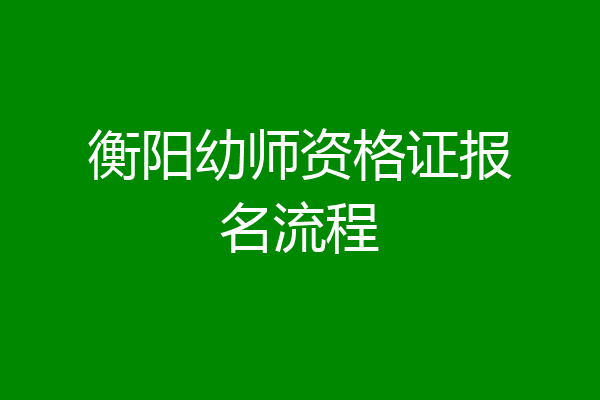 衡阳幼师资格证报名流程