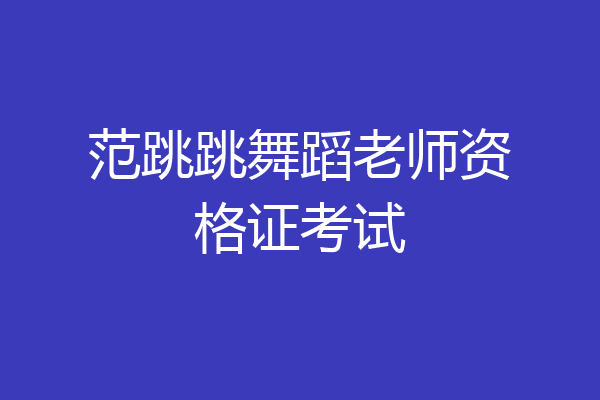 范跳跳舞蹈老师资格证考试