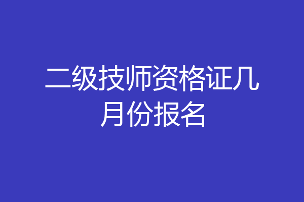 二级技师资格证几月份报名