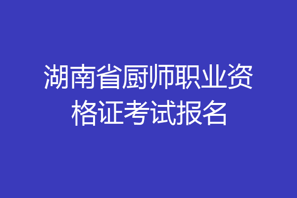 湖南省厨师职业资格证考试报名