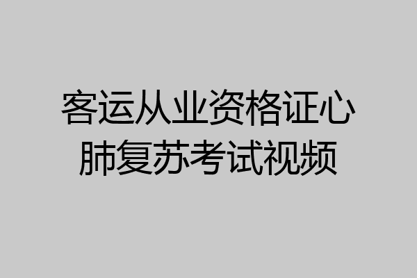 客运从业资格证心肺复苏考试视频