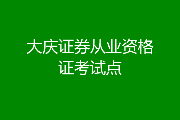 大庆证券从业资格证考试点
