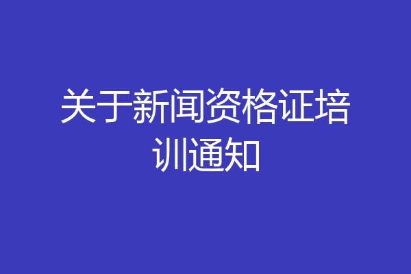 关于新闻资格证培训通知
