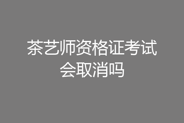 茶艺师资格证考试会取消吗
