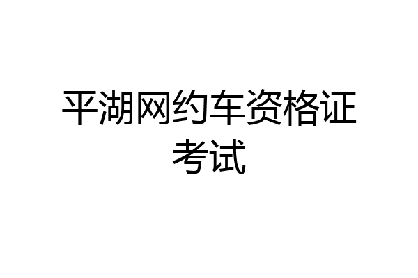 平湖网约车资格证考试