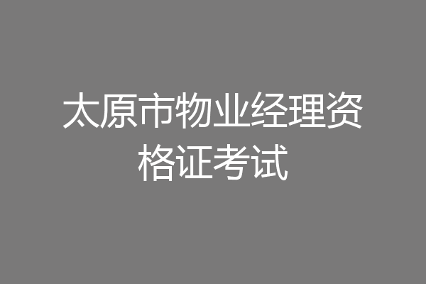 太原市物业经理资格证考试