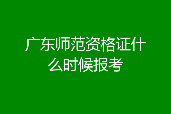 广东师范资格证什么时候报考