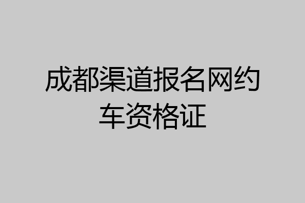 成都渠道报名网约车资格证