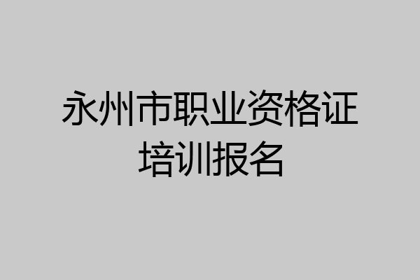 永州市职业资格证培训报名
