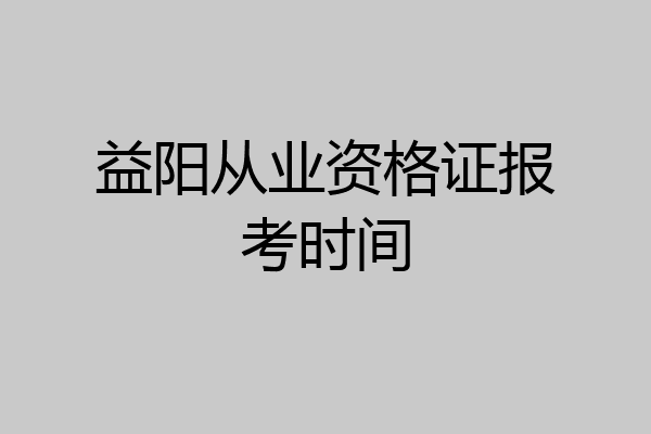 益阳从业资格证报考时间
