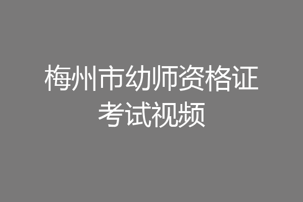 梅州市幼师资格证考试视频