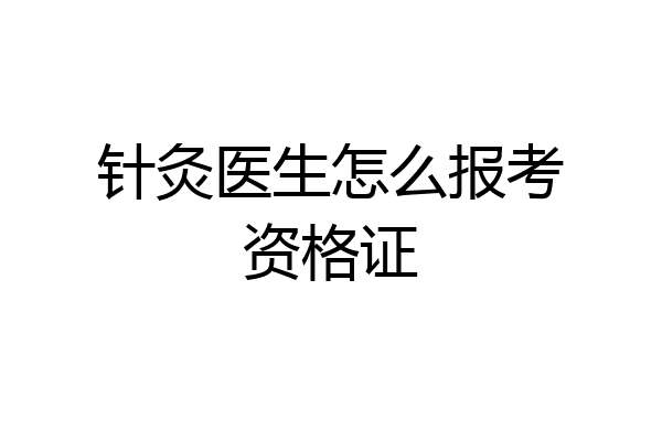 针灸医生怎么报考资格证