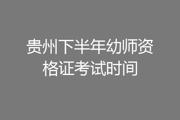 贵州下半年幼师资格证考试时间
