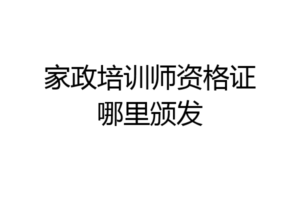 家政培训师资格证哪里颁发