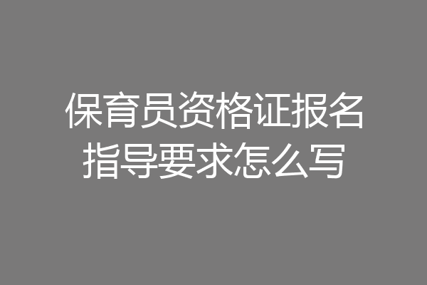 保育员资格证报名指导要求怎么写