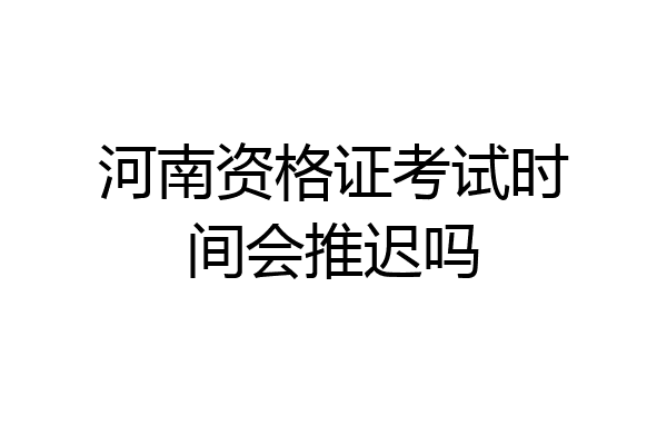 河南资格证考试时间会推迟吗
