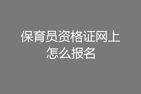 保育员资格证网上怎么报名