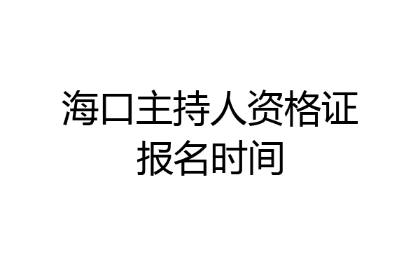 海口主持人资格证报名时间