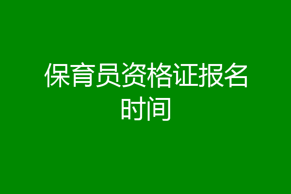 保育员资格证报名时间