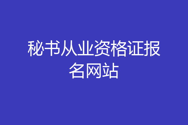 秘书从业资格证报名网站