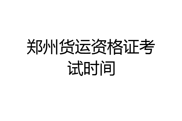 郑州货运资格证考试时间