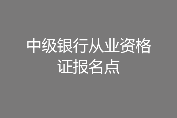 中级银行从业资格证报名点