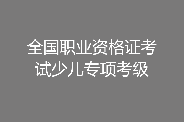 全国职业资格证考试少儿专项考级