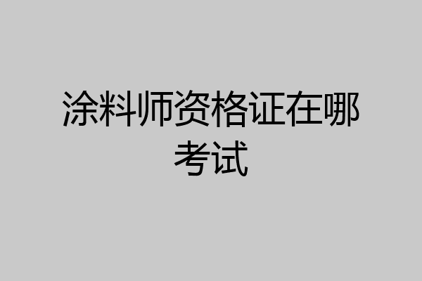 涂料师资格证在哪考试