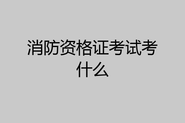 消防资格证考试考什么