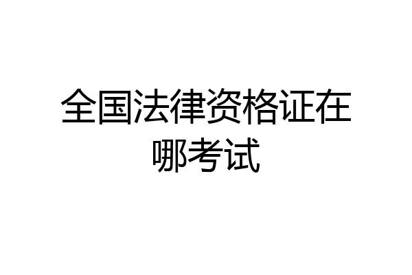 全国法律资格证在哪考试