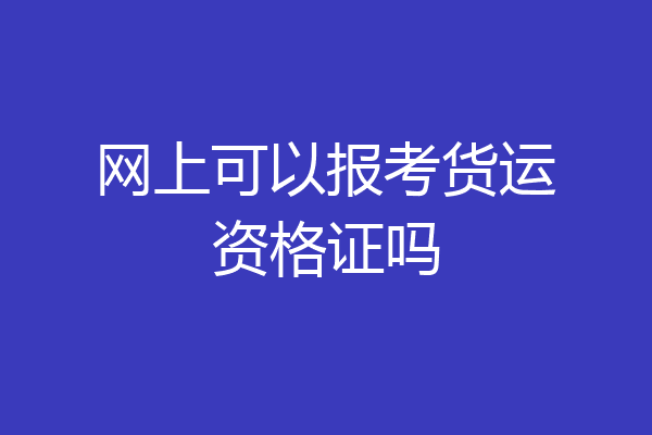 网上可以报考货运资格证吗