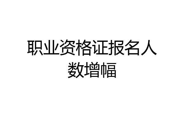 职业资格证报名人数增幅