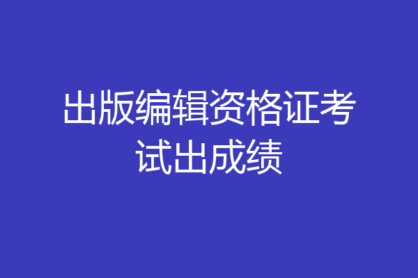 出版编辑资格证考试出成绩