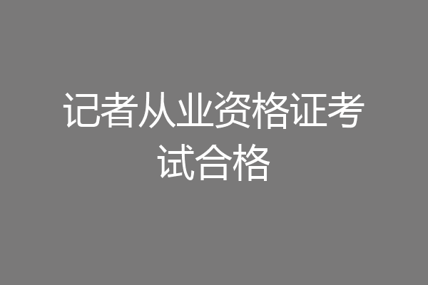 记者从业资格证考试合格