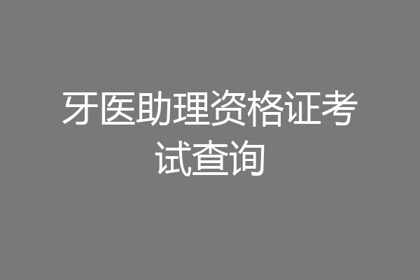 牙医助理资格证考试查询