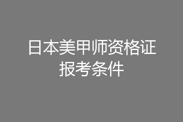 日本美甲师资格证报考条件