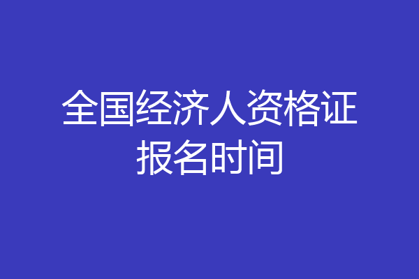 全国经济人资格证报名时间